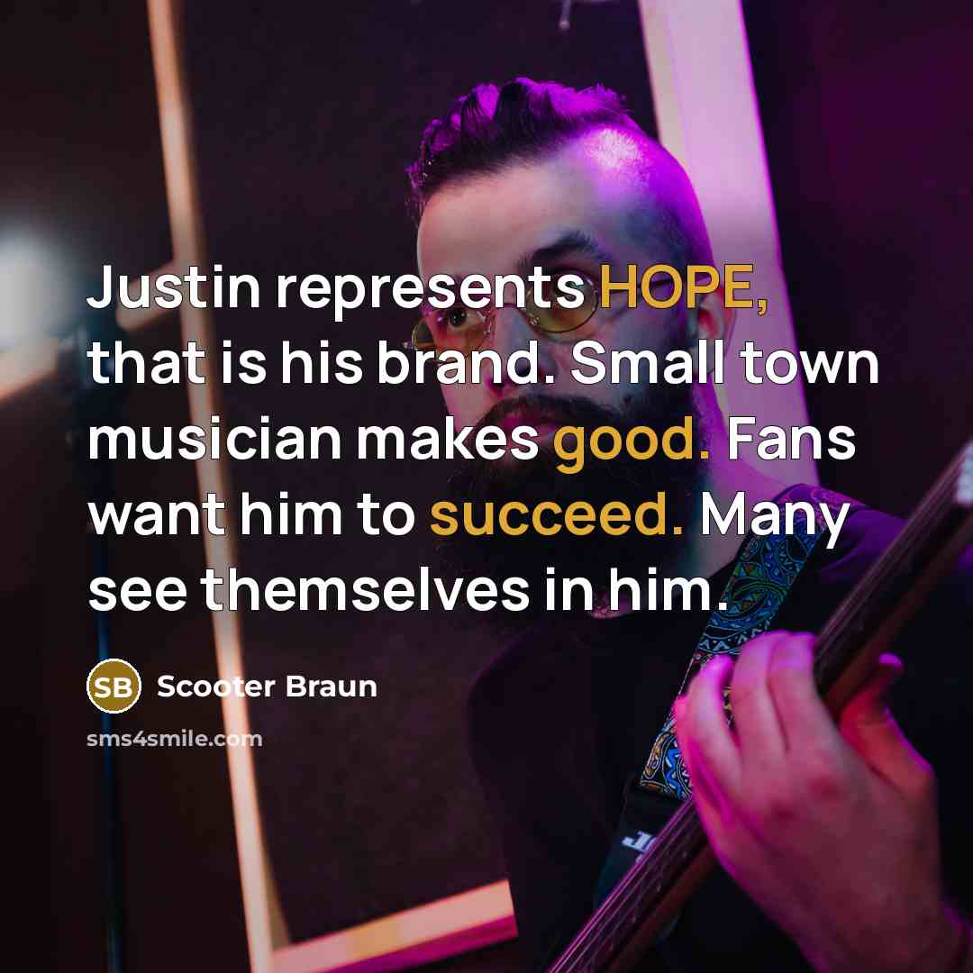“Justin represents HOPE, that is his brand. Small town musician makes good. Fans want him to succeed. Many see themselves in him.” quote by Scooter Braun