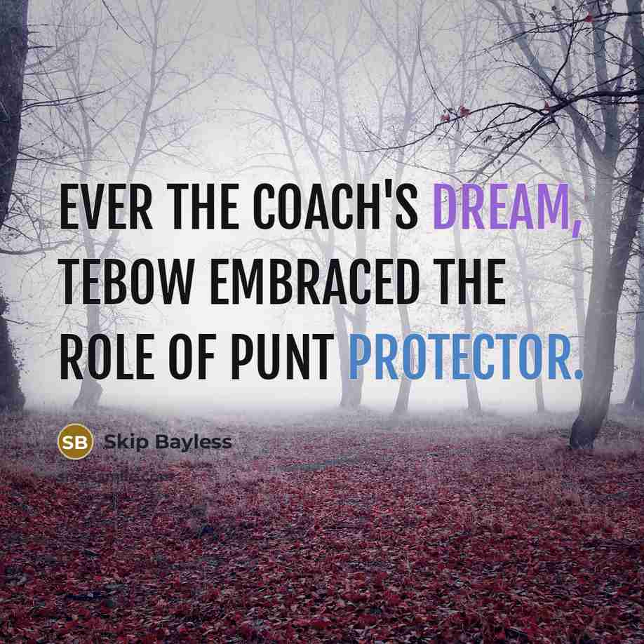 “Ever the coach's dream, Tebow embraced the role of punt protector.” quote by Skip Bayless