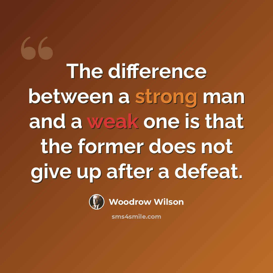 “The difference between a strong man and a weak one is that the former does not give up after a defeat.” quote by Woodrow Wilson