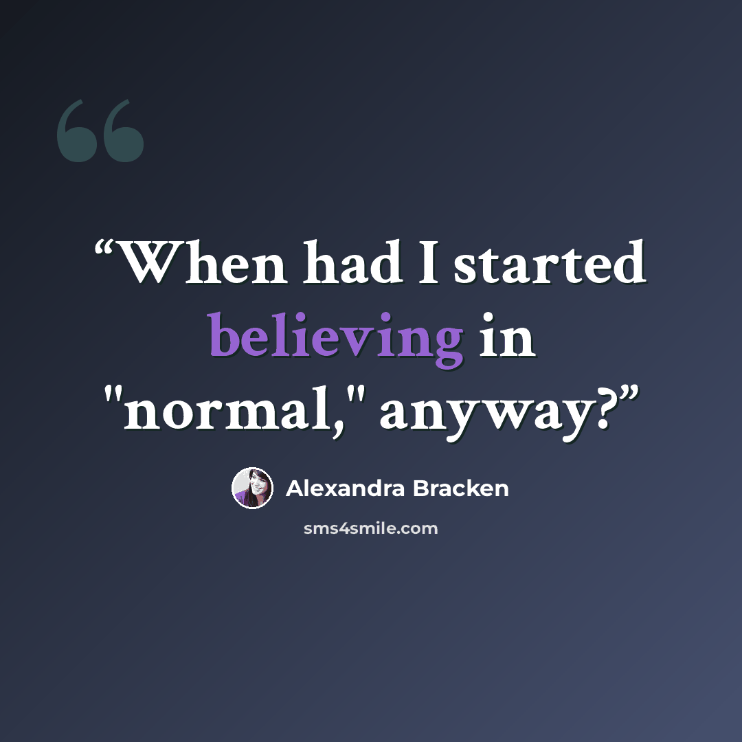 “When had I started believing in "normal," anyway?” quote by Alexandra Bracken