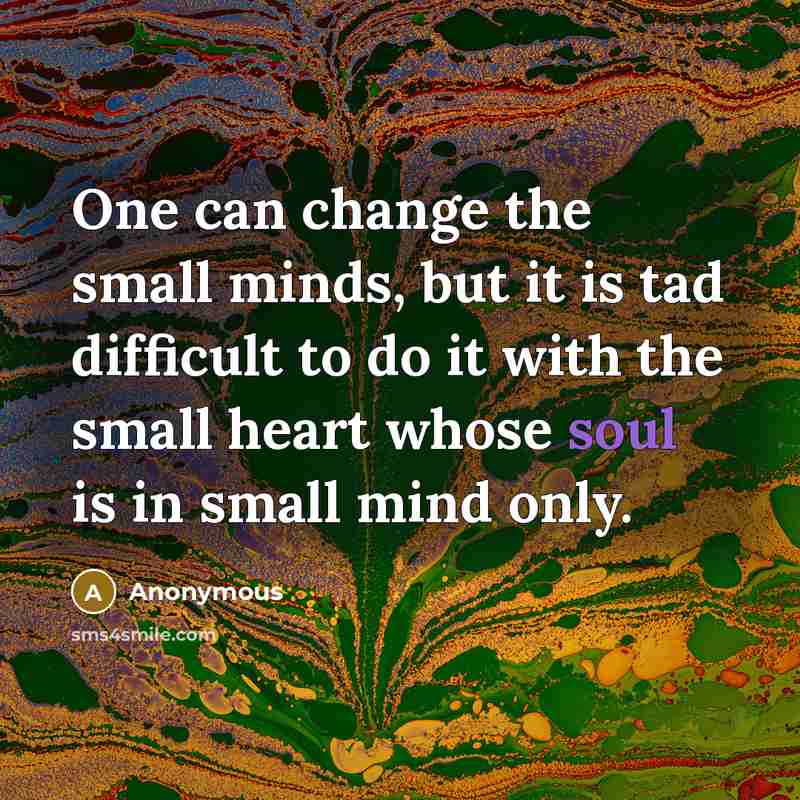 “One can change the small minds, but it is tad difficult to do it with the small heart whose soul is in small mind only.” quote by Anonymous