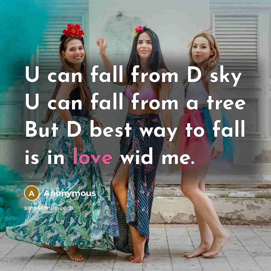 “U can fall from D sky U can fall from a tree But D best way to fall is in love wid me.” quote by Anonymous