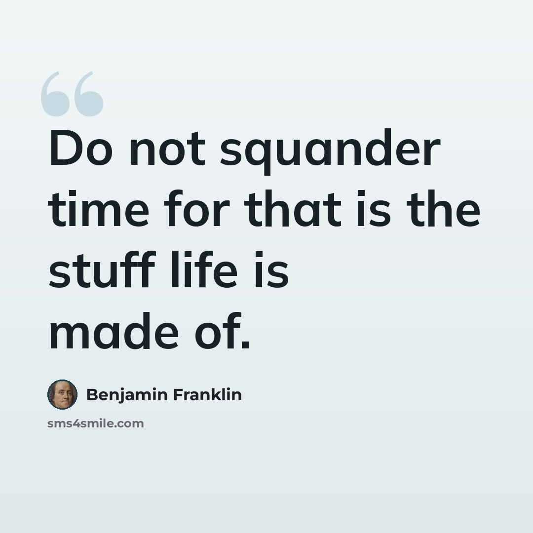 “Do not squander time for that is the stuff life is made of.” quote by Benjamin Franklin