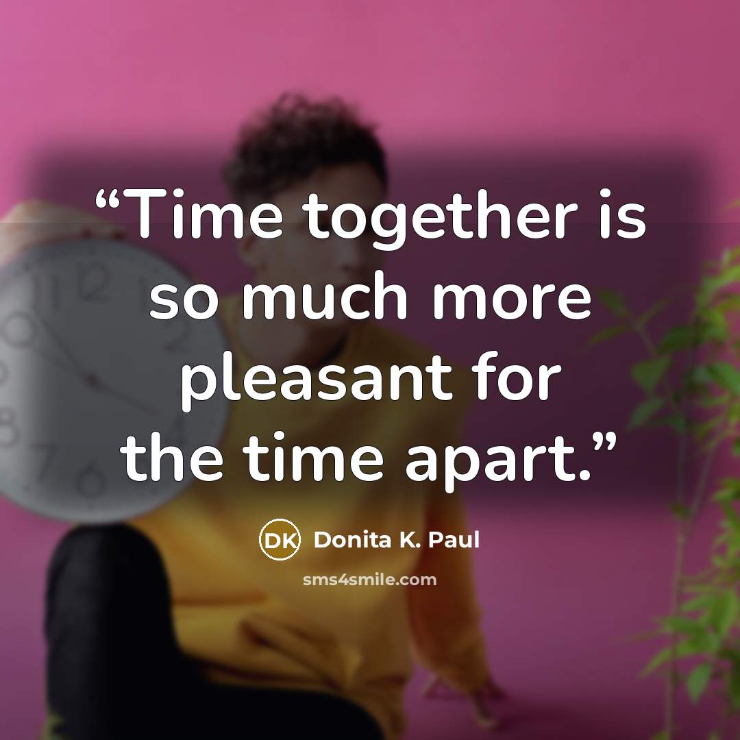 “Time together is so much more pleasant for the time apart.” quote by Donita K. Paul
