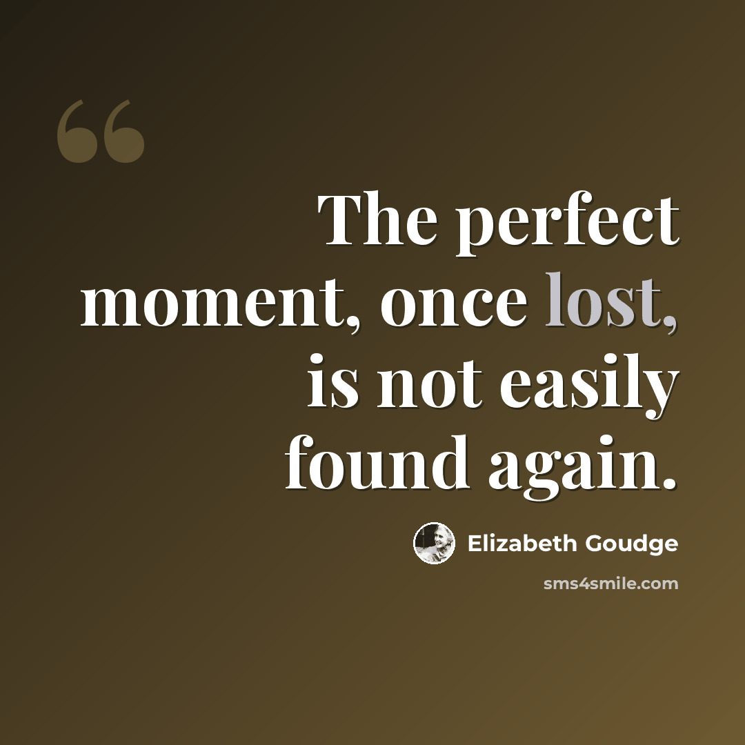 “The perfect moment, once lost, is not easily found again.” quote by Elizabeth Goudge