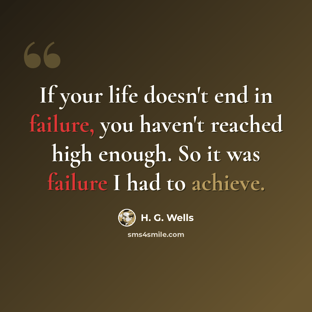 “If your life doesn't end in failure, you haven't reached high enough. So it was failure I had to achieve.” quote by H. G. Wells