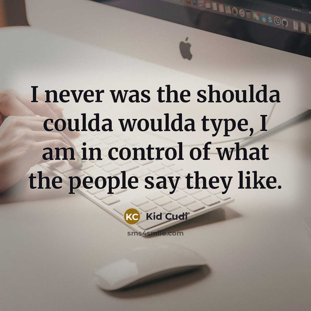 “I never was the shoulda coulda woulda type, I am in control of what the people say they like.” quote by Kid Cudi