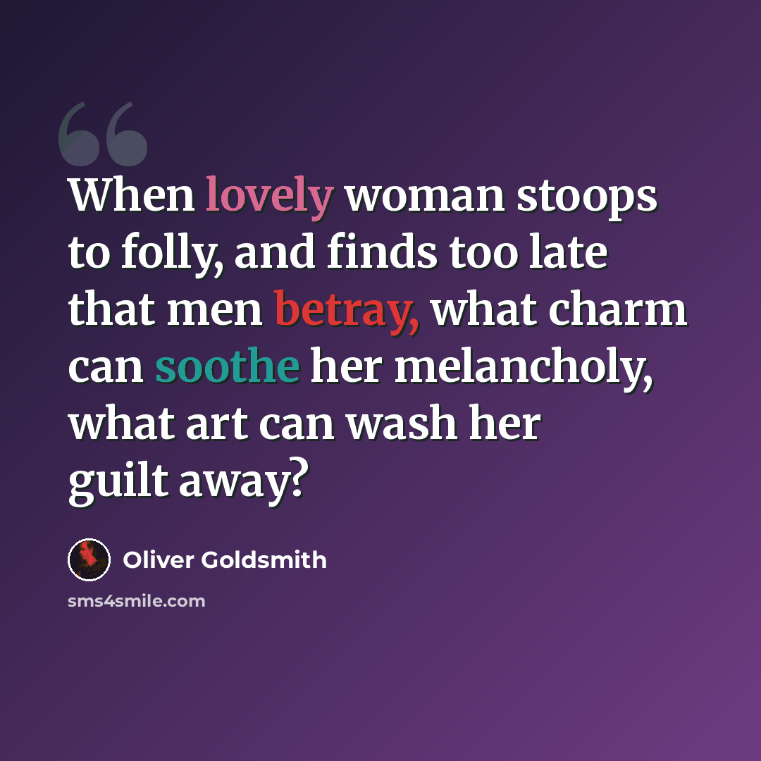 “When lovely woman stoops to folly, and finds too late that men betray, what charm can soothe her melancholy, what art can wash her guilt away?” quote by Oliver Goldsmith