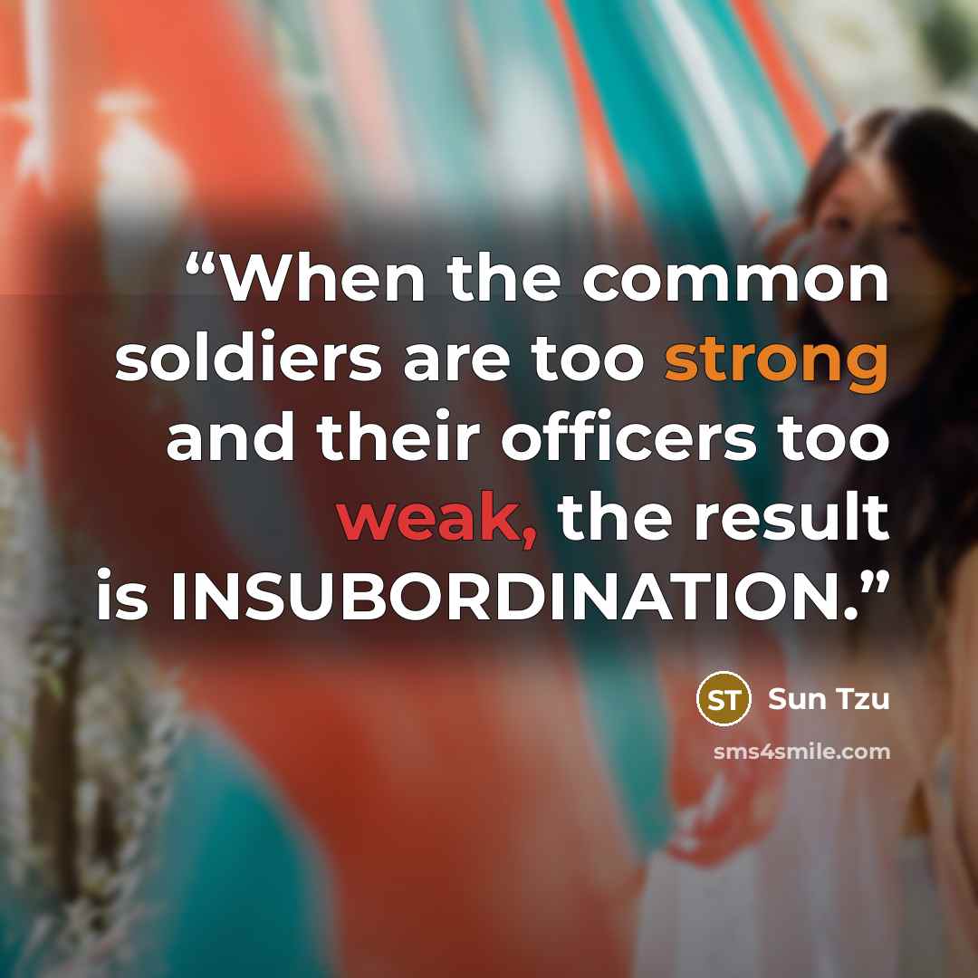 “When the common soldiers are too strong and their officers too weak, the result is INSUBORDINATION.” quote by Sun Tzu