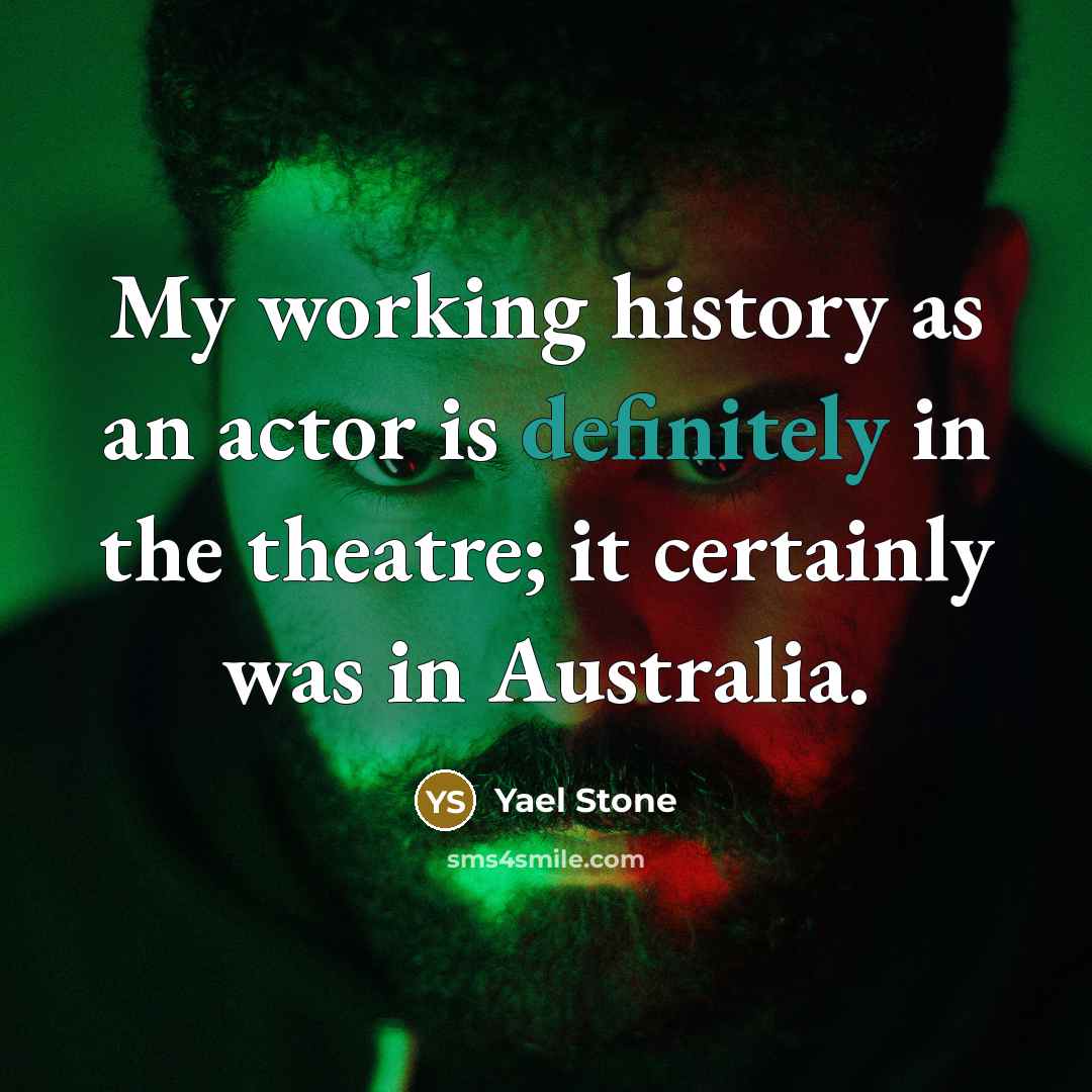 “My working history as an actor is definitely in the theatre; it certainly was in Australia.” quote by Yael Stone