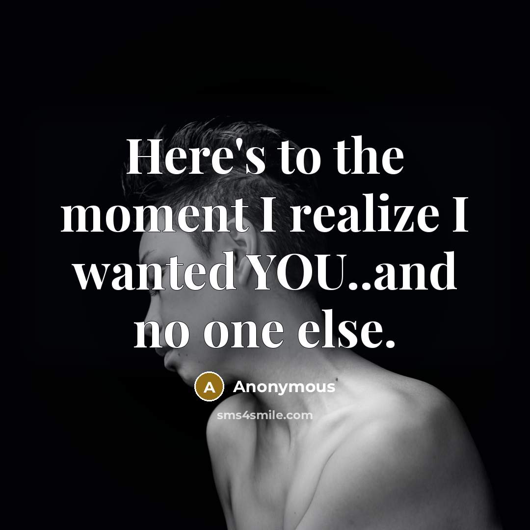 “Here's to the moment I realize I wanted YOU..and no one else.” quote by Anonymous