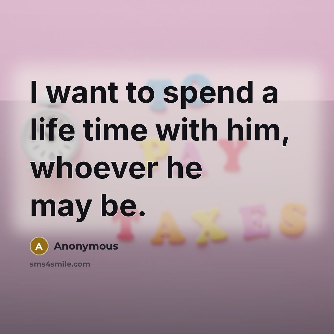 “I want to spend a life time with him, whoever he may be.” quote by Anonymous
