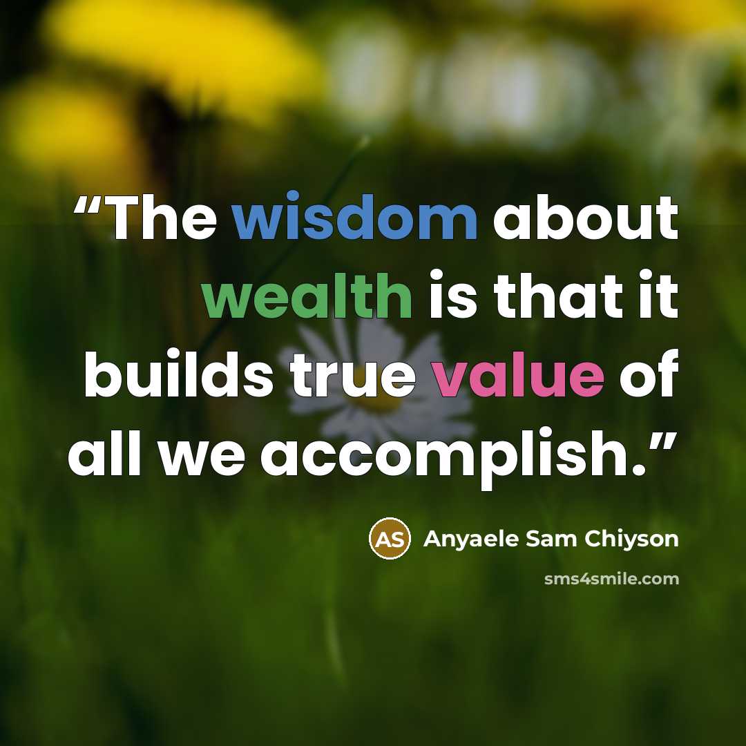“The wisdom about wealth is that it builds true value of all we accomplish.” quote by Anyaele Sam Chiyson