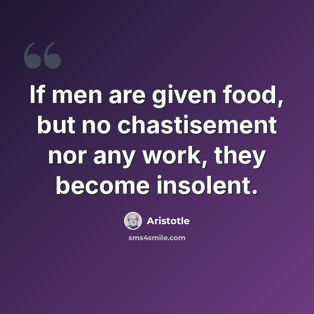 “If men are given food, but no chastisement nor any work, they become insolent.” quote by Aristotle