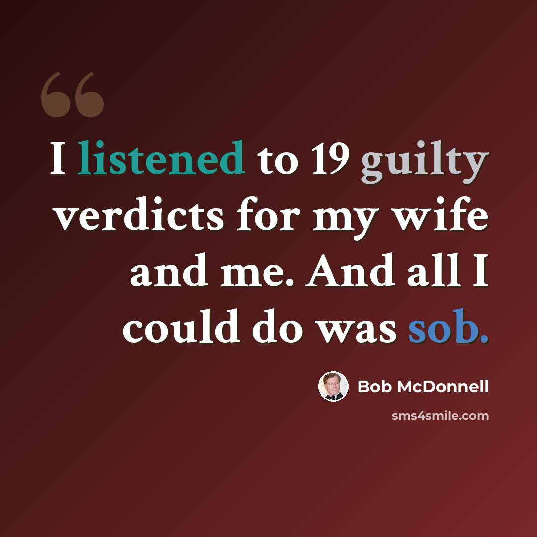 “I listened to 19 guilty verdicts for my wife and me. And all I could do was sob.” quote by Bob McDonnell