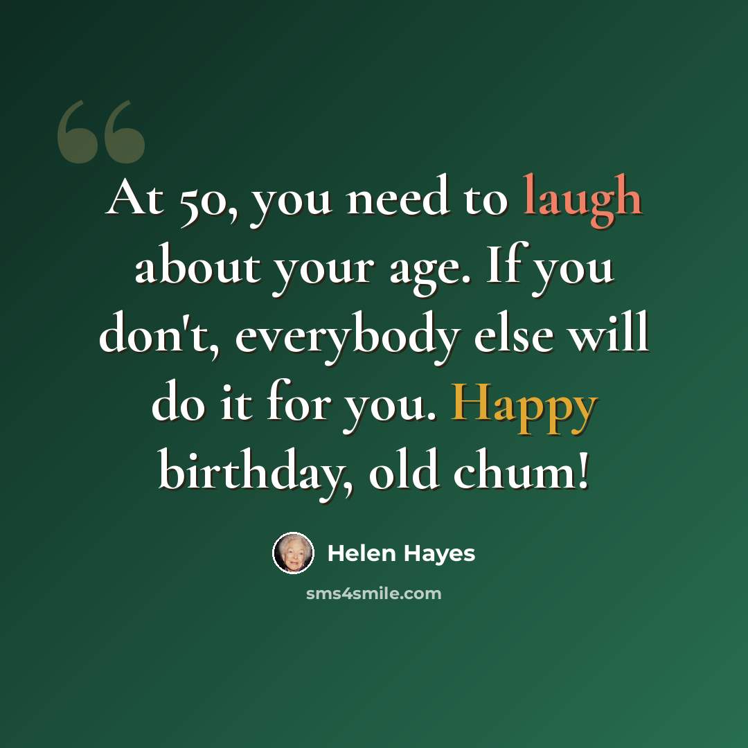 “At 50, you need to laugh about your age. If you don't, everybody else will do it for you. Happy birthday, old chum!” quote by Helen Hayes