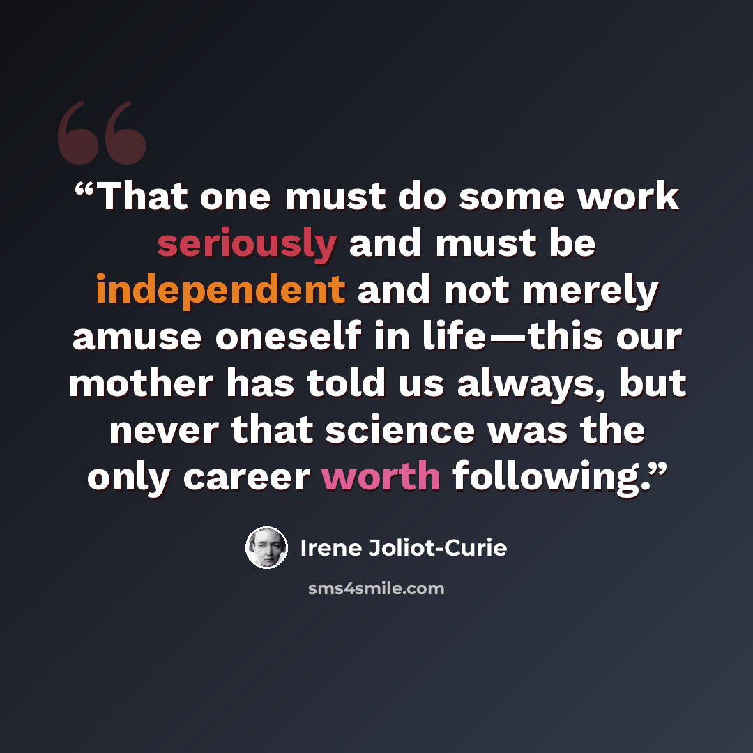 “That one must do some work seriously and must be independent and not merely amuse oneself in life—this our mother has told us always, but never that science was the only career worth following.” quote by Irène Joliot-Curie
