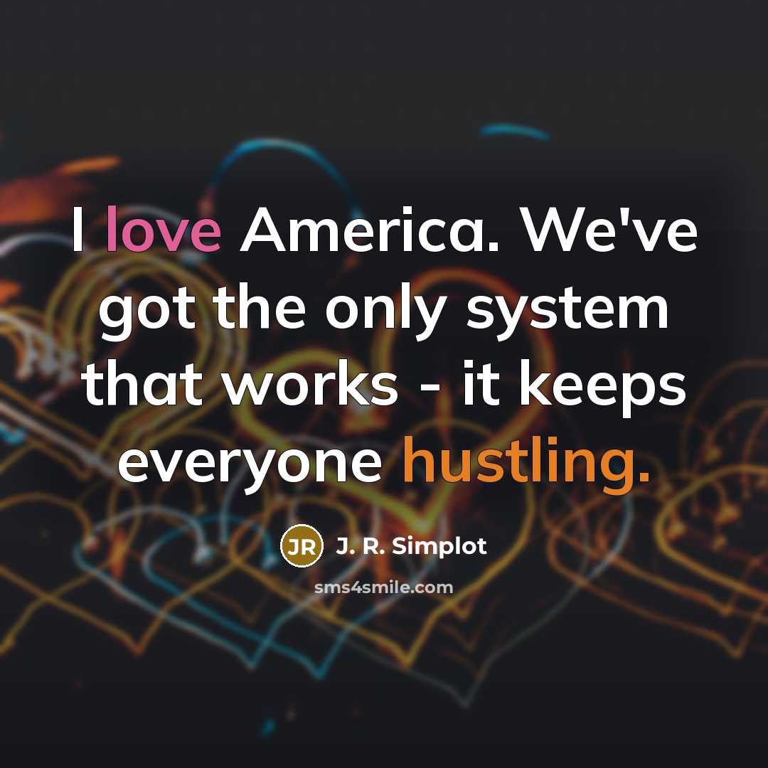 “I love America. We've got the only system that works - it keeps everyone hustling.” quote by J. R. Simplot