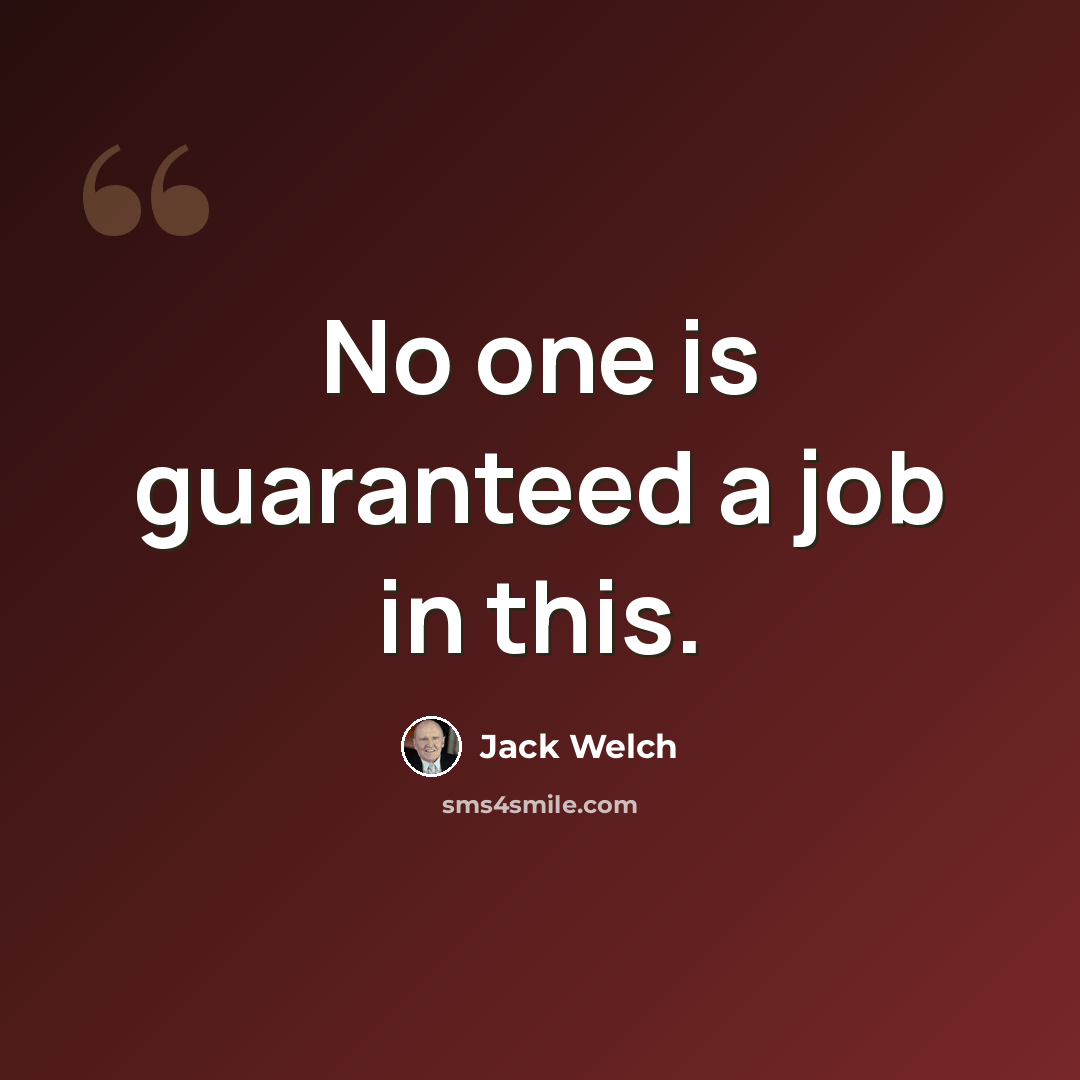 “No one is guaranteed a job in this.” quote by Jack Welch