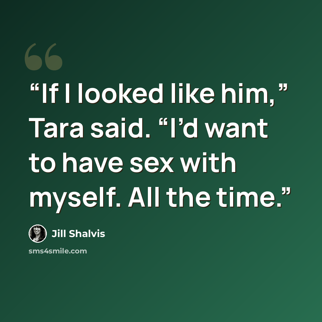 “If I looked like him,” Tara said. “I’d want to have sex with myself. All the time.” quote by Jill Shalvis
