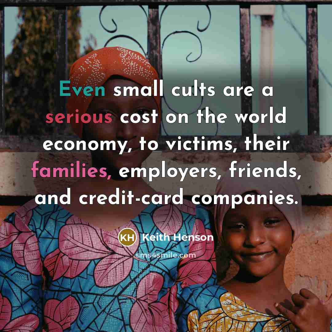 “Even small cults are a serious cost on the world economy, to victims, their families, employers, friends, and credit-card companies.” quote by Keith Henson