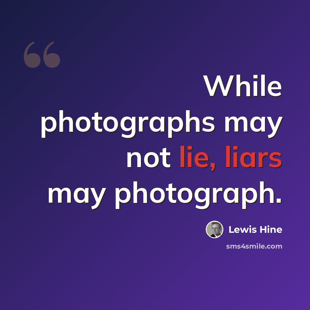 “While photographs may not lie, liars may photograph.” quote by Lewis Hine