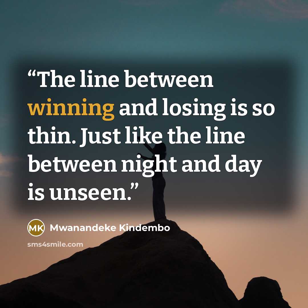 “The line between winning and losing is so thin. Just like the line between night and day is unseen.” quote by Mwanandeke Kindembo