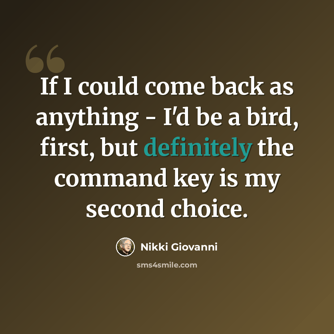 “If I could come back as anything - I'd be a bird, first, but definitely the command key is my second choice.” quote by Nikki Giovanni