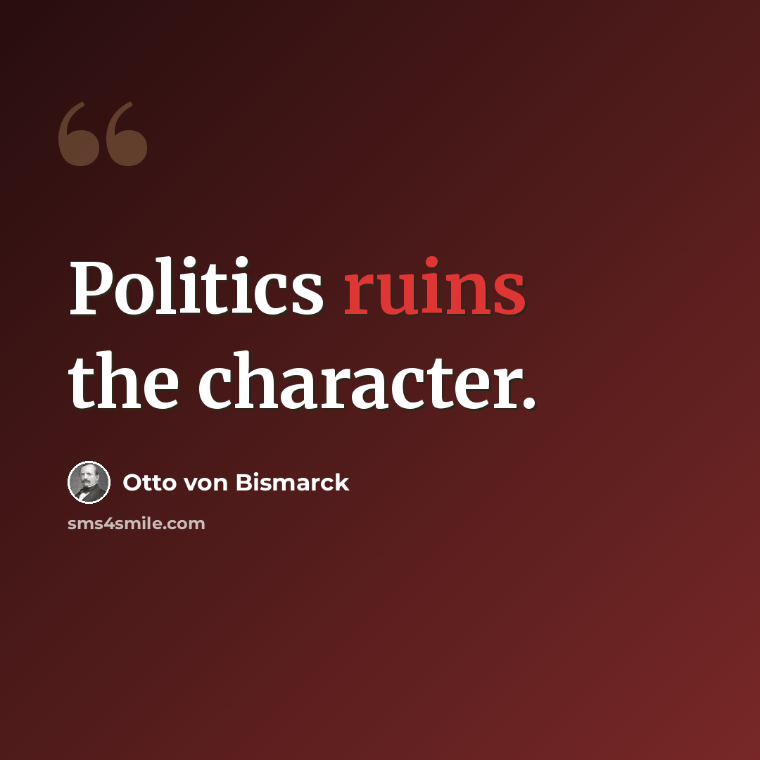 “Politics ruins the character.” quote by Otto von Bismarck
