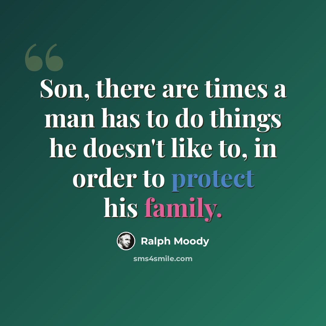 “Son, there are times a man has to do things he doesn't like to, in order to protect his family.” quote by Ralph Moody