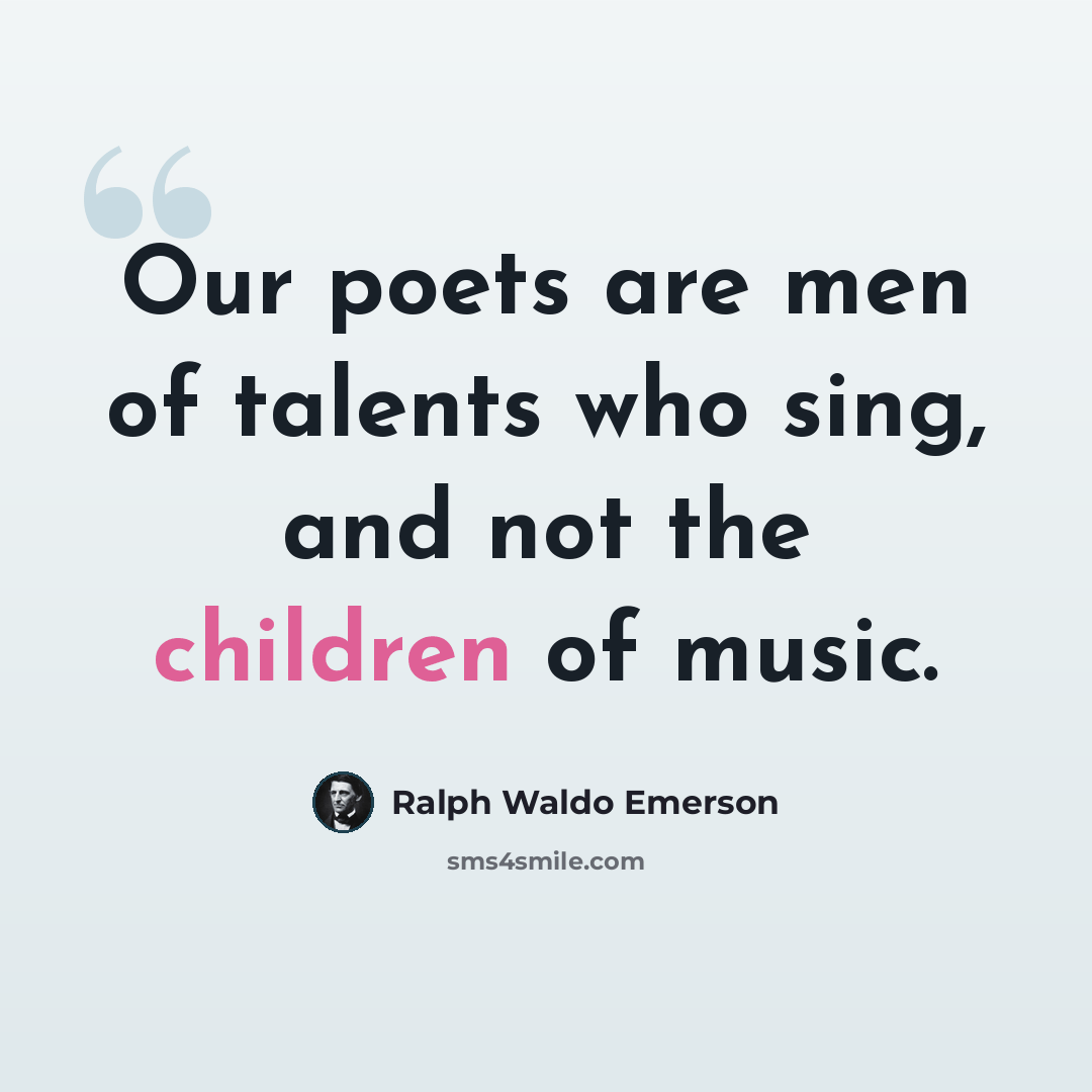 “Our poets are men of talents who sing, and not the children of music.” quote by Ralph Waldo Emerson