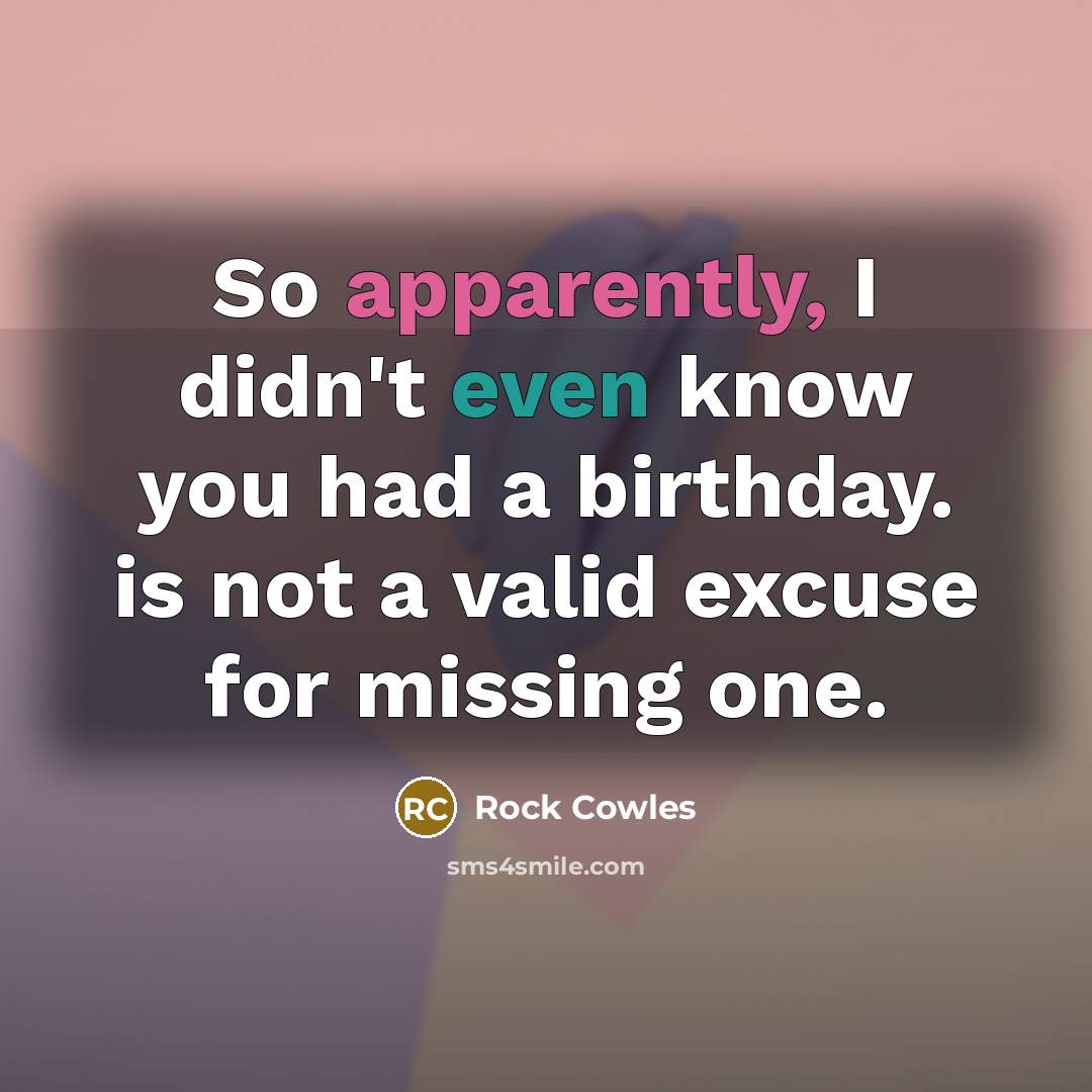 “So apparently, I didn't even know you had a birthday. is not a valid excuse for missing one.” quote by Rock Cowles