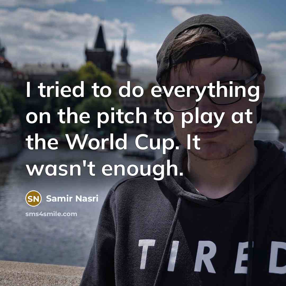 “I tried to do everything on the pitch to play at the World Cup. It wasn't enough.” quote by Samir Nasri
