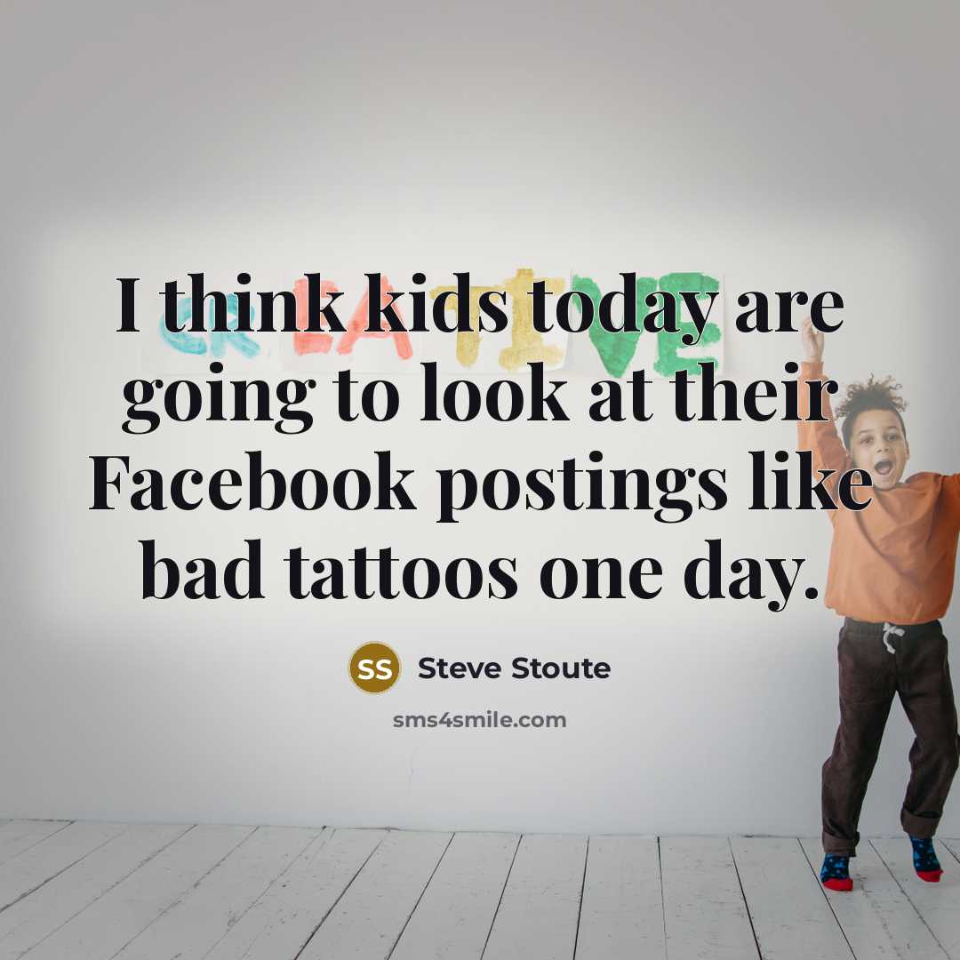 “I think kids today are going to look at their Facebook postings like bad tattoos one day.” quote by Steve Stoute