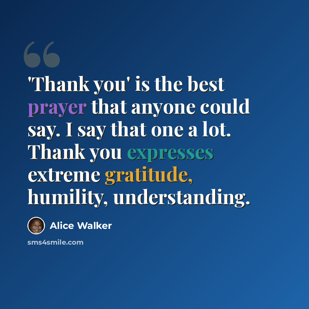 “'Thank you' is the best prayer that anyone could say. I say that one a lot. Thank you expresses extreme gratitude, humility, understanding.” quote by Alice Walker