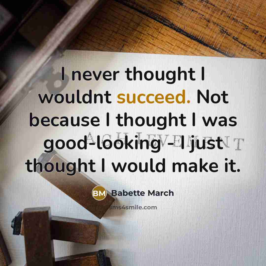 “I never thought I wouldnt succeed. Not because I thought I was good-looking - I just thought I would make it.” quote by Babette March