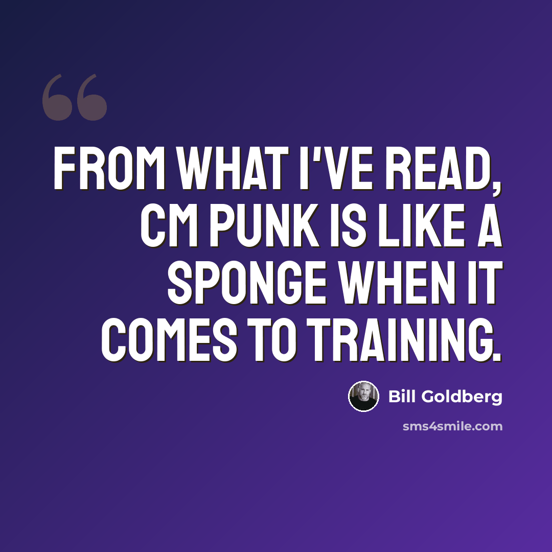 “From what I've read, CM Punk is like a sponge when it comes to training.” quote by Bill Goldberg