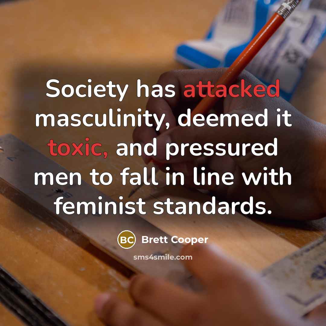 “Society has attacked masculinity, deemed it toxic, and pressured men to fall in line with feminist standards.” quote by Brett Cooper
