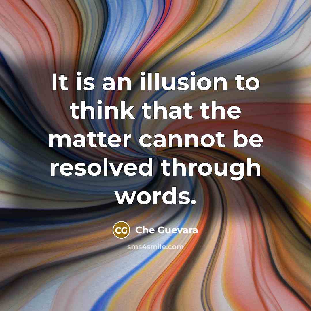“It is an illusion to think that the matter cannot be resolved through words.” quote by Che Guevara