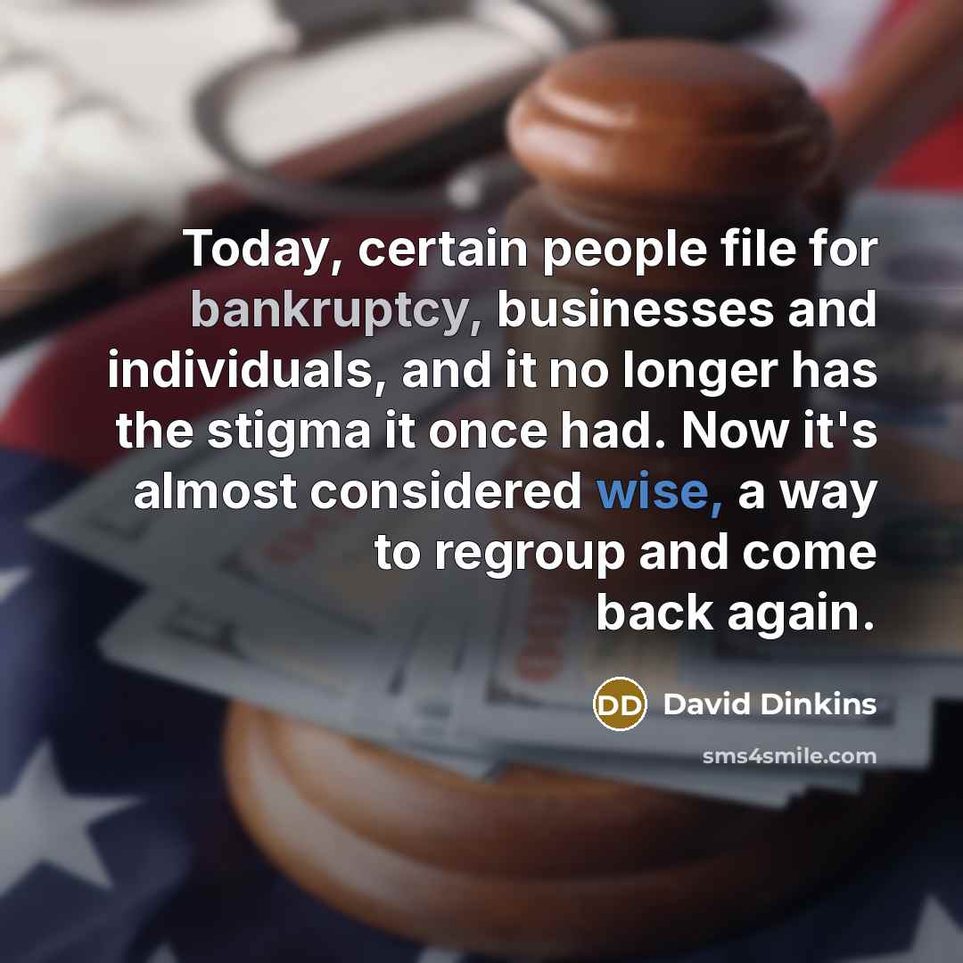 “Today, certain people file for bankruptcy, businesses and individuals, and it no longer has the stigma it once had. Now it's almost considered wise, a way to regroup and come back again.” quote by David Dinkins