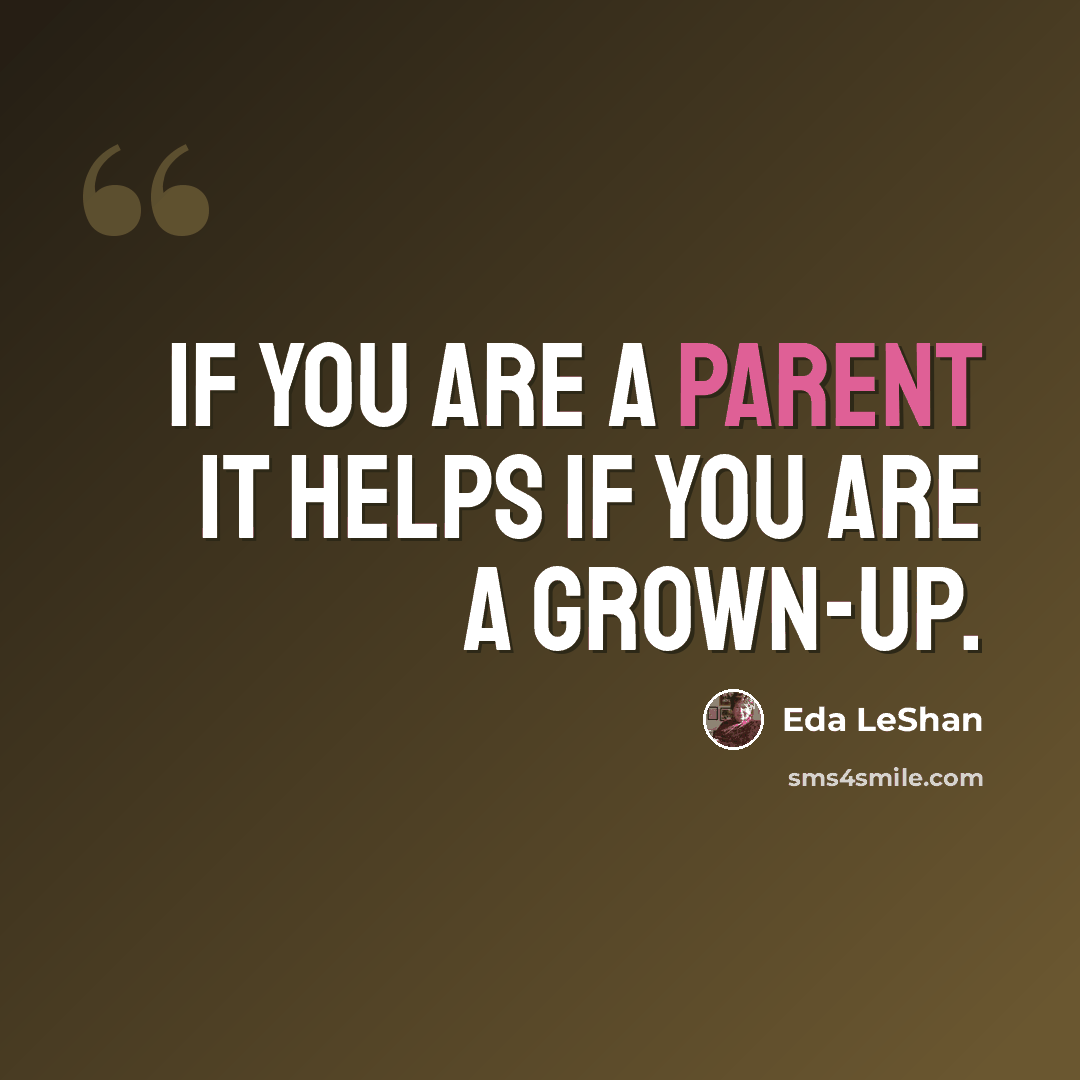 “If you are a parent it helps if you are a grown-up.” quote by Eda LeShan