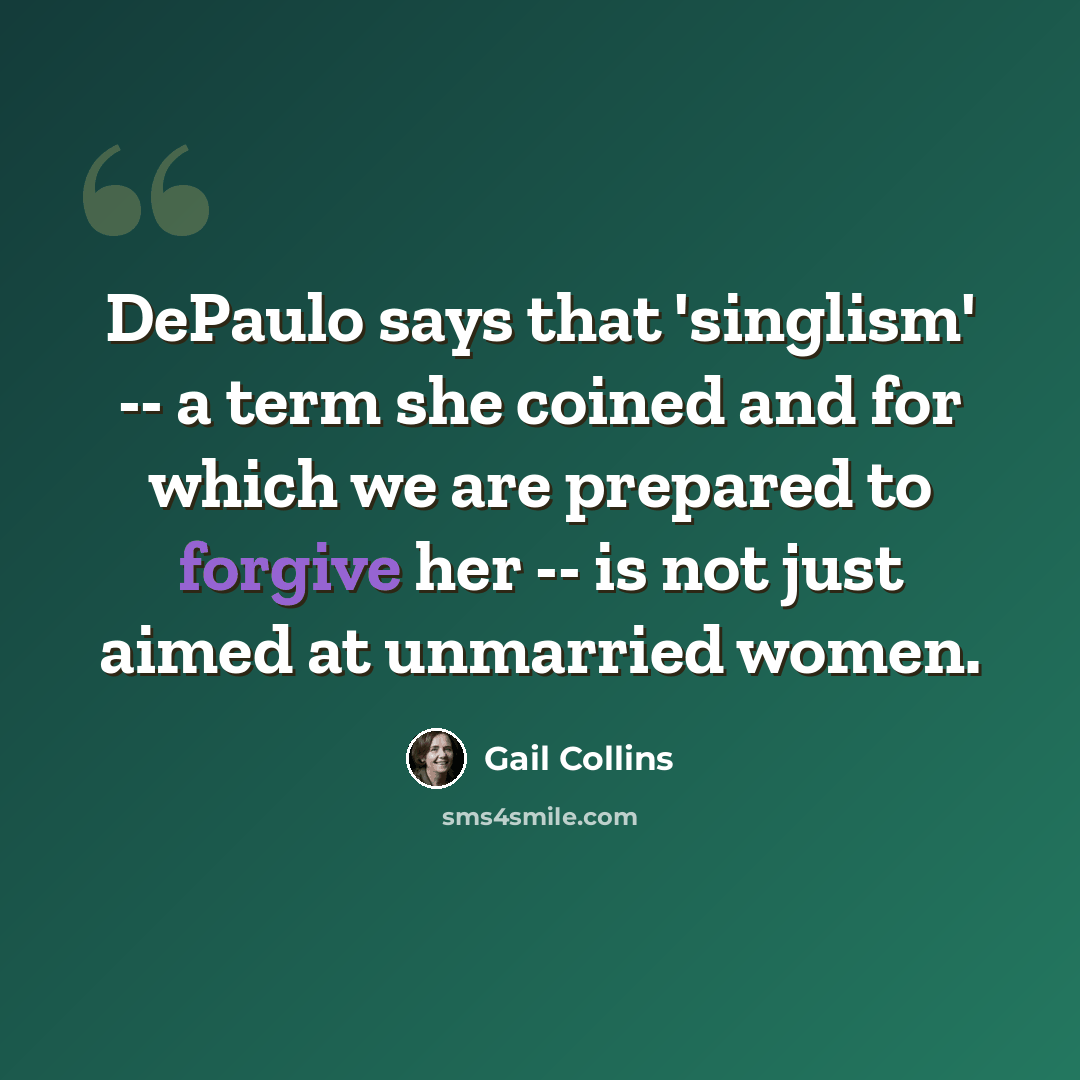 “DePaulo says that 'singlism' -- a term she coined and for which we are prepared to forgive her -- is not just aimed at unmarried women.” quote by Gail Collins