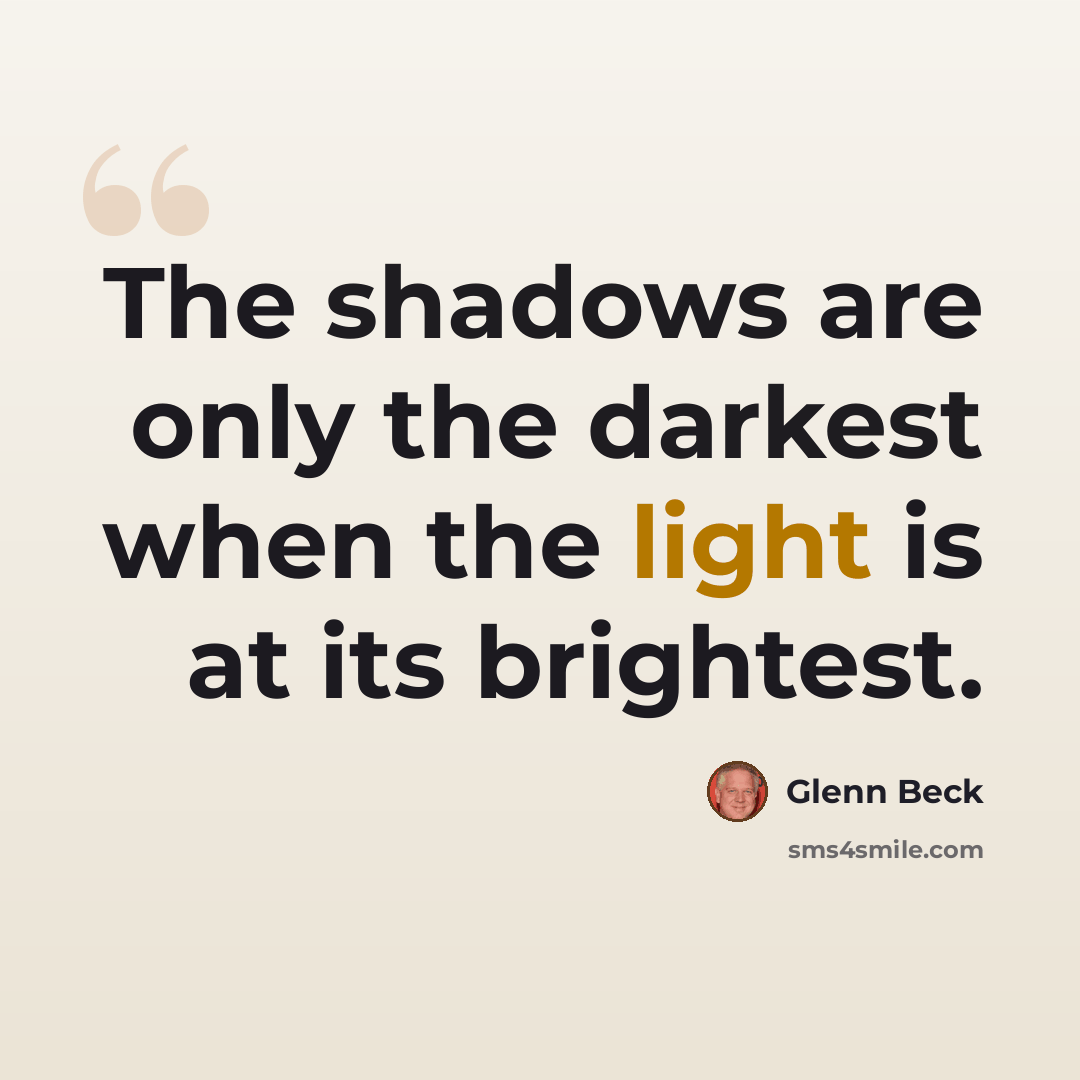 “The shadows are only the darkest when the light is at its brightest.” quote by Glenn Beck
