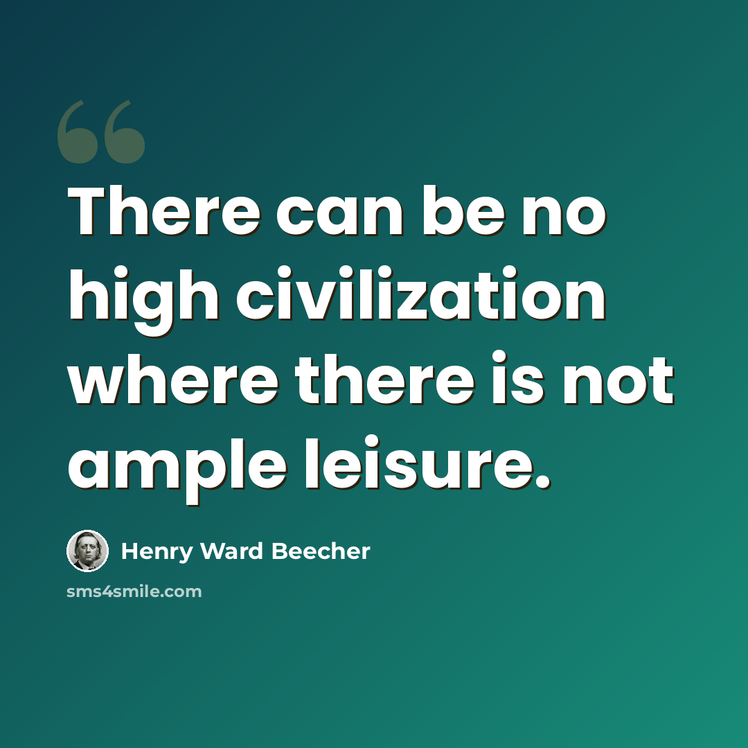 “There can be no high civilization where there is not ample leisure.” quote by Henry Ward Beecher