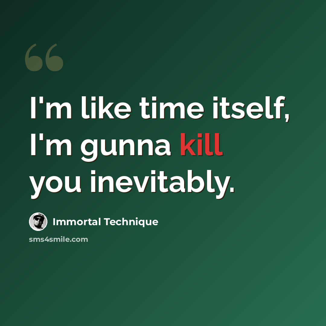 “I'm like time itself, I'm gunna kill you inevitably.” quote by Immortal Technique