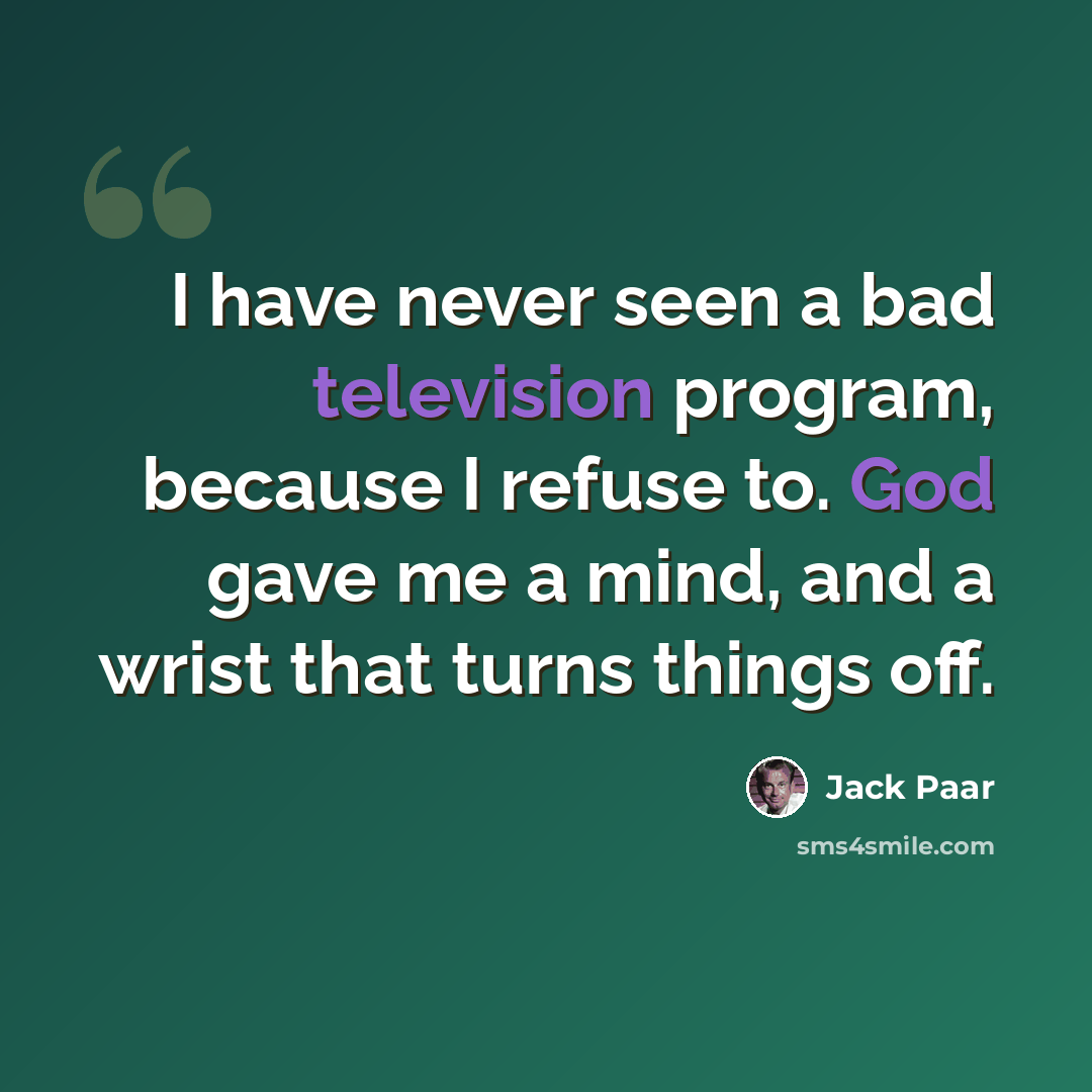 “I have never seen a bad television program, because I refuse to. God gave me a mind, and a wrist that turns things off.” quote by Jack Paar