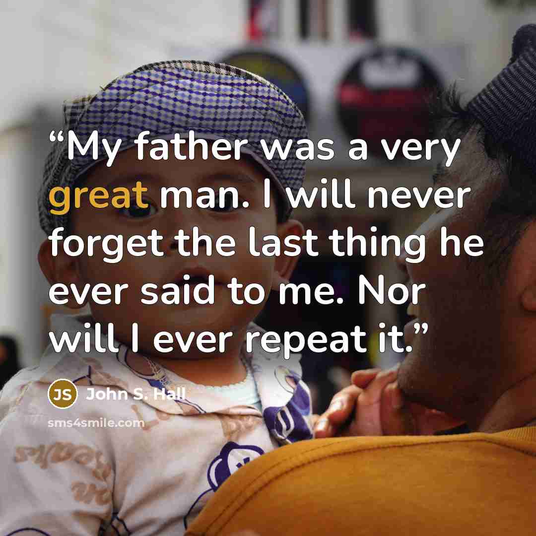 “My father was a very great man. I will never forget the last thing he ever said to me. Nor will I ever repeat it.” quote by John S. Hall
