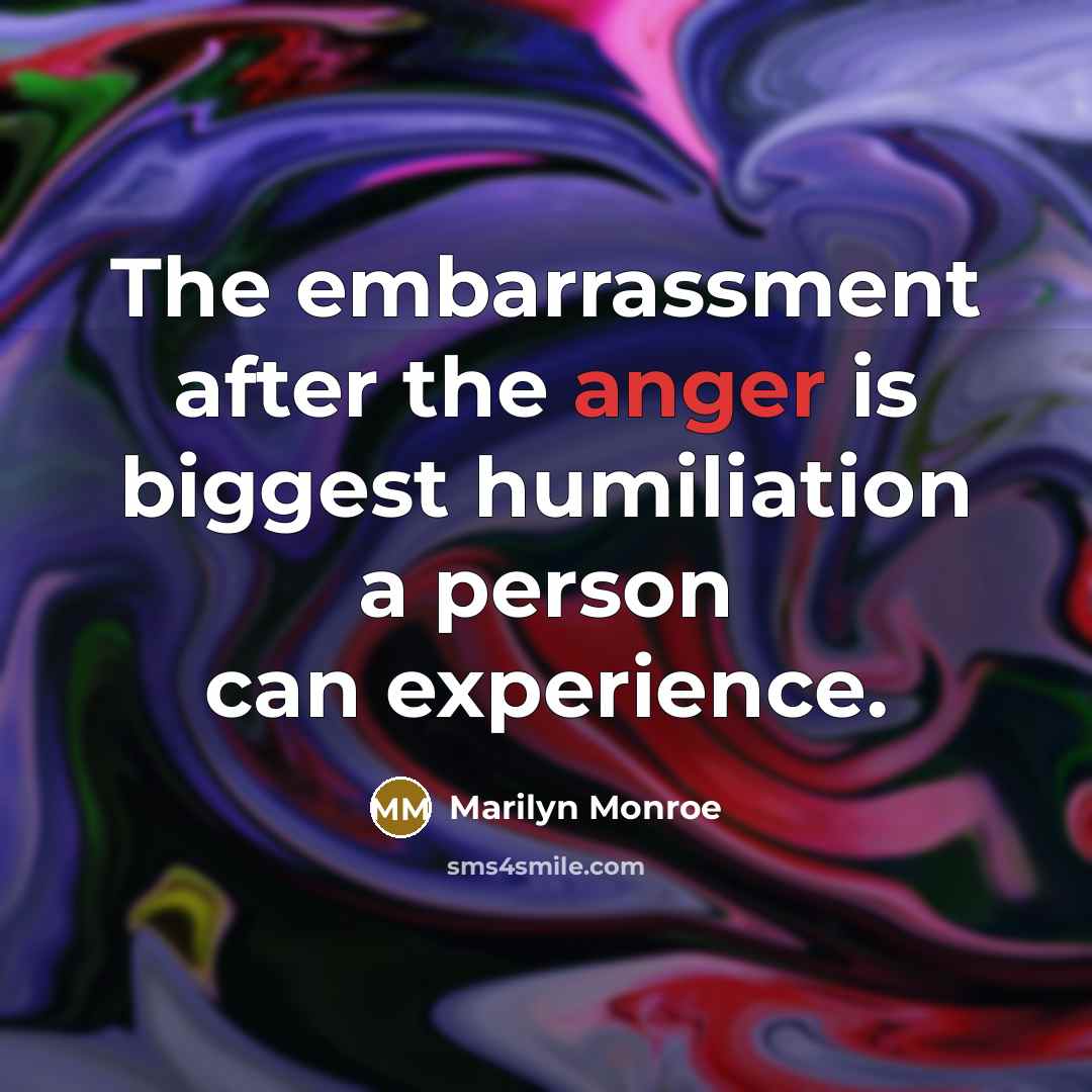 “The embarrassment after the anger is biggest humiliation a person can experience.” quote by Marilyn Monroe