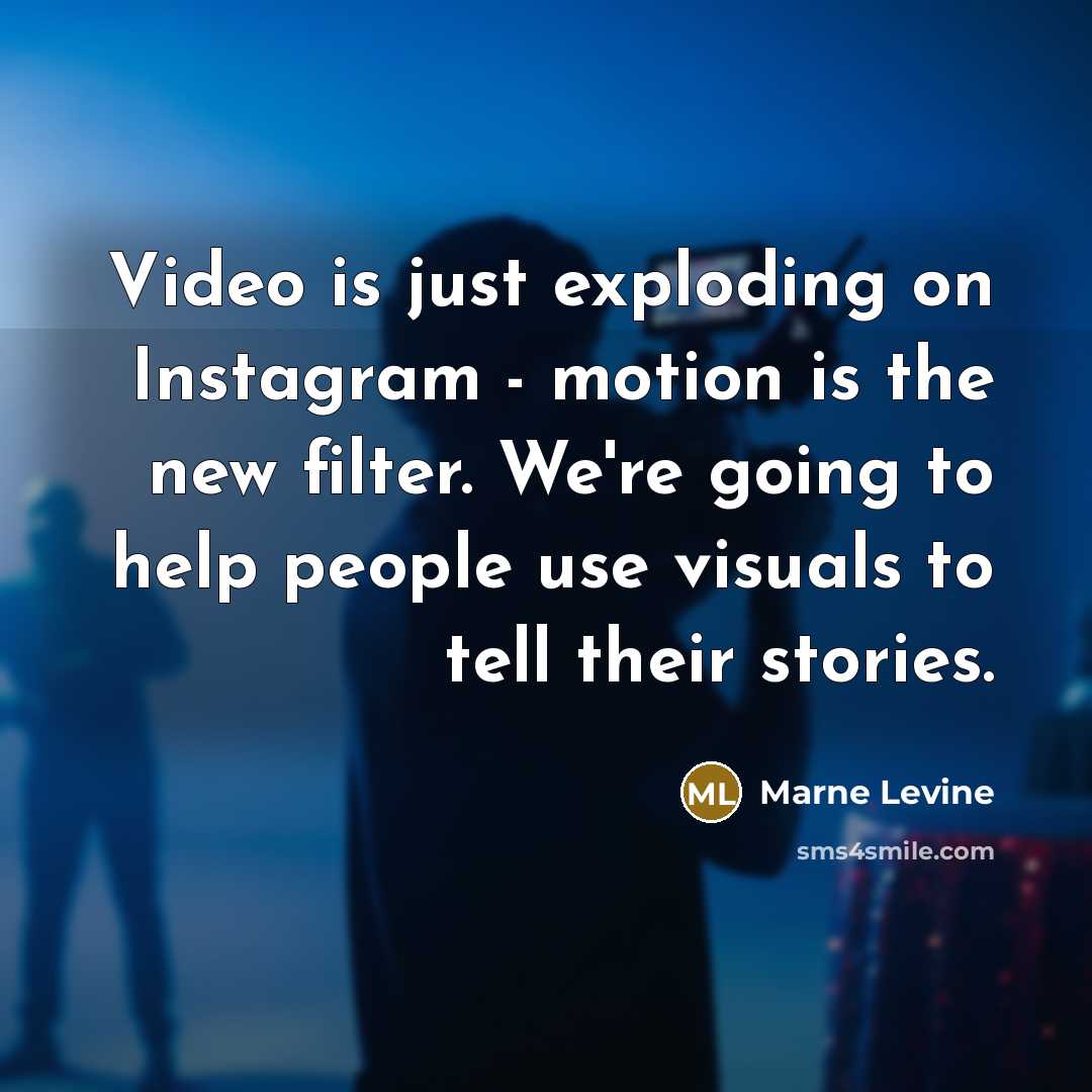 “Video is just exploding on Instagram - motion is the new filter. We're going to help people use visuals to tell their stories.” quote by Marne Levine