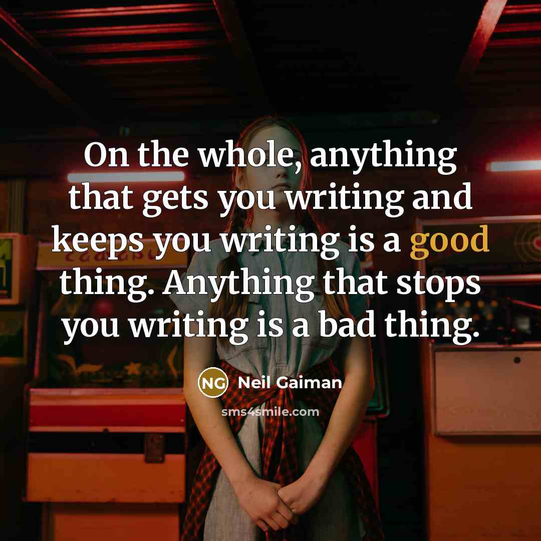 “On the whole, anything that gets you writing and keeps you writing is a good thing. Anything that stops you writing is a bad thing.” quote by Neil Gaiman